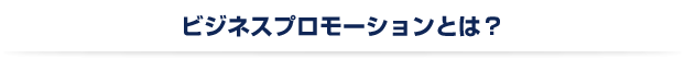 ビジネスプロモーションとは？